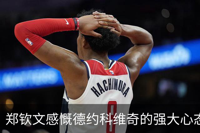郑钦文感慨德约科维奇的强大心态与超凡能力